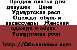 Продаж платья для девушек. › Цена ­ 600 - Удмуртская респ. Одежда, обувь и аксессуары » Женская одежда и обувь   . Удмуртская респ.